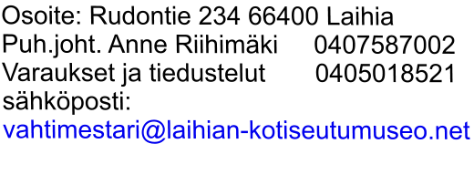 Osoite: Rudontie 234 66400 Laihia  Puh.joht. Anne Riihimki     0407587002 Varaukset ja tiedustelut       0405018521  shkposti:  vahtimestari@laihian-kotiseutumuseo.net